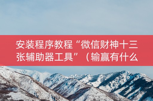 安装程序教程“微信财神十三张辅助器工具”（输赢有什么规律)