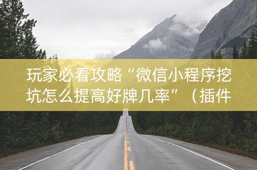 玩家必看攻略“微信小程序挖坑怎么提高好牌几率”（插件开挂免费AI)