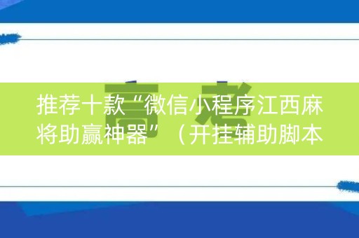 推荐十款“微信小程序江西麻将助赢神器”（开挂辅助脚本)