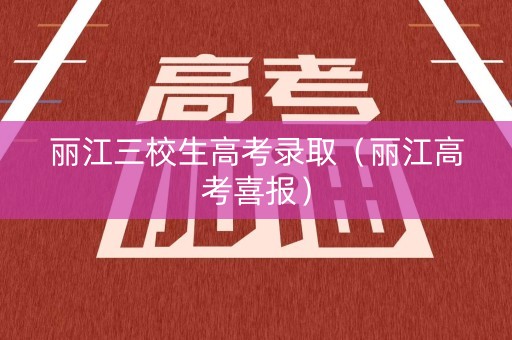 丽江三校生高考录取（丽江高考喜报）