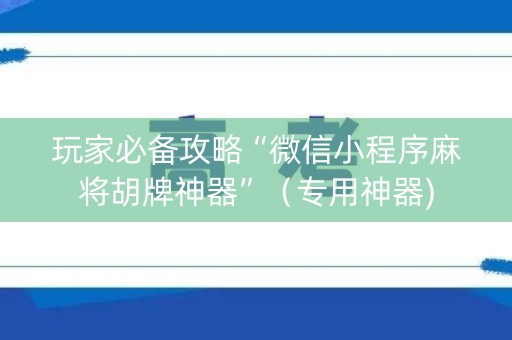 玩家必备攻略“微信小程序麻将胡牌神器”（专用神器)