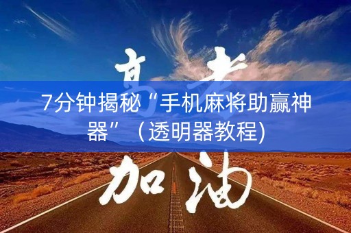 7分钟揭秘“手机麻将助赢神器”（透明器教程)