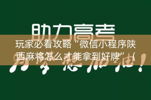 玩家必看攻略“微信小程序陕西麻将怎么才能拿到好牌”（怎么让系统给你发好牌)