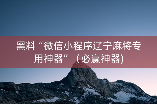 黑料“微信小程序辽宁麻将专用神器”（必赢神器)