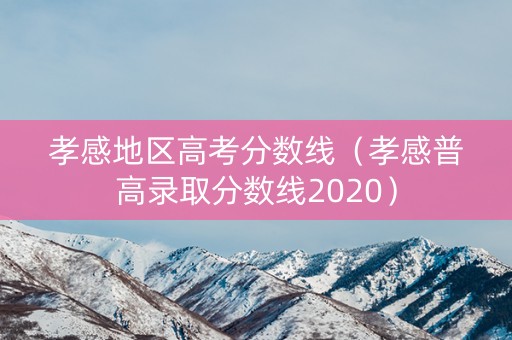 孝感地区高考分数线（孝感普高录取分数线2020）