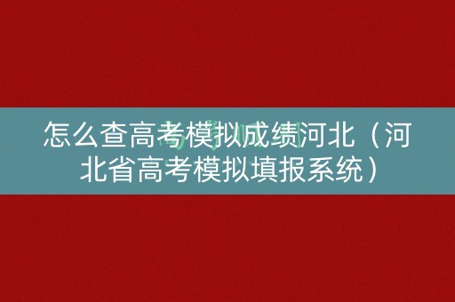 怎么查高考模拟成绩河北（河北省高考模拟填报系统）