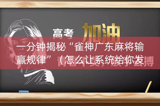 一分钟揭秘“雀神广东麻将输赢规律”（怎么让系统给你发好牌)