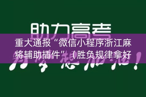 重大通报“微信小程序浙江麻将辅助插件”（胜负规律拿好牌)