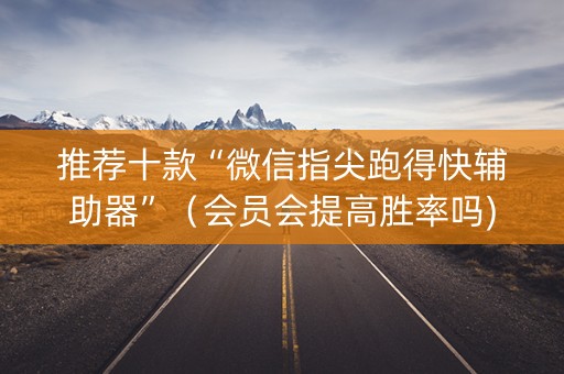 推荐十款“微信指尖跑得快辅助器”（会员会提高胜率吗)