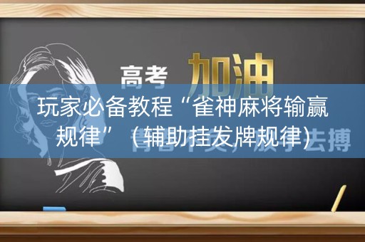 玩家必备教程“雀神麻将输赢规律”（辅助挂发牌规律)