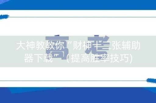大神教教你“财神十三张辅助器下载”（提高胜率技巧)