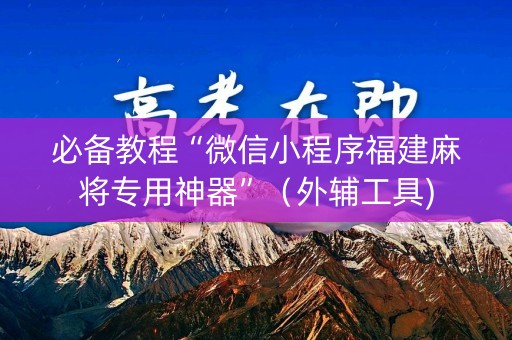 必备教程“微信小程序福建麻将专用神器”（外辅工具)