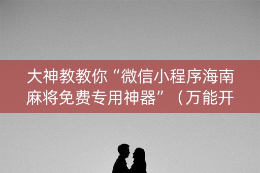 大神教教你“微信小程序海南麻将免费专用神器”（万能开挂器)