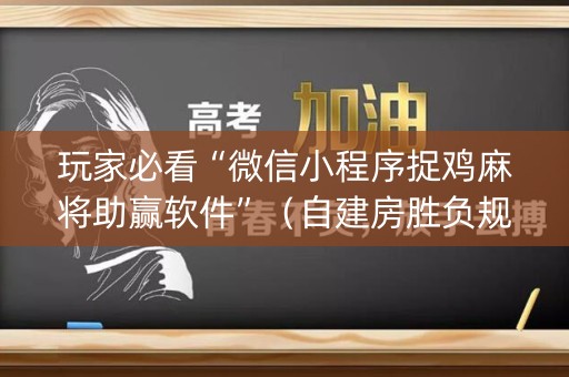 玩家必看“微信小程序捉鸡麻将助赢软件”（自建房胜负规律)