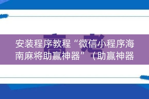 安装程序教程“微信小程序海南麻将助赢神器”（助赢神器)