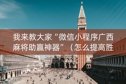 我来教大家“微信小程序广西麻将助赢神器”（怎么提高胜率)
