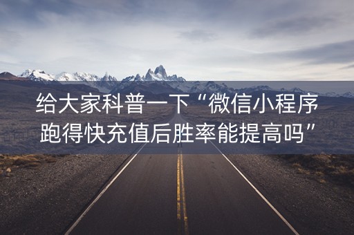 给大家科普一下“微信小程序跑得快充值后胜率能提高吗”（充会员胜率高)