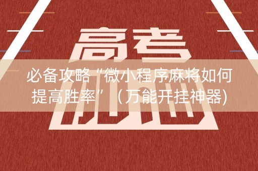 必备攻略“微小程序麻将如何提高胜率”（万能开挂神器)