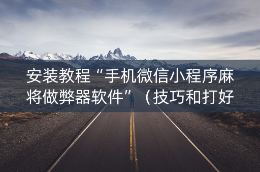 安装教程“手机微信小程序麻将做弊器软件”（技巧和打好牌方法)