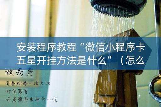 安装程序教程“微信小程序卡五星开挂方法是什么”（怎么能得到好牌)