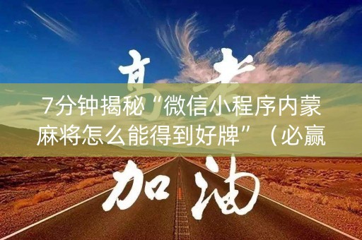 7分钟揭秘“微信小程序内蒙麻将怎么能得到好牌”（必赢神器)