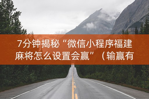7分钟揭秘“微信小程序福建麻将怎么设置会赢”（输赢有什么规律)