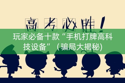 玩家必备十款“手机打牌高科技设备”（骗局大揭秘)