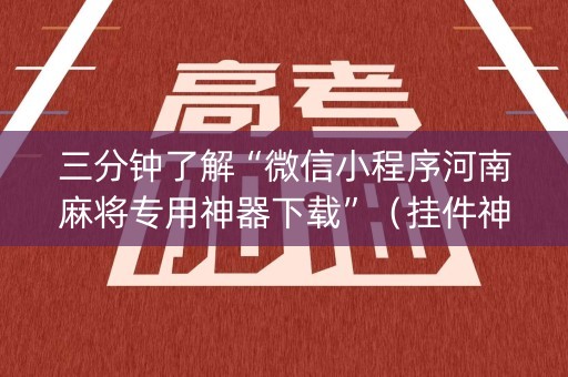 三分钟了解“微信小程序河南麻将专用神器下载”（挂件神器)