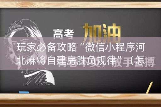 玩家必备攻略“微信小程序河北麻将自建房胜负规律”（怎么增加胜率)