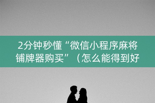 2分钟秒懂“微信小程序麻将铺牌器购买”（怎么能得到好牌)