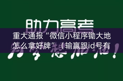 重大通报“微信小程序锄大地怎么拿好牌”（输赢跟id号有关系吗)