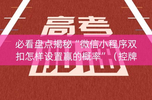 必看盘点揭秘“微信小程序双扣怎样设置赢的概率”（控牌器)