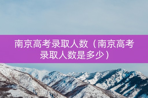 南京高考录取人数（南京高考录取人数是多少）