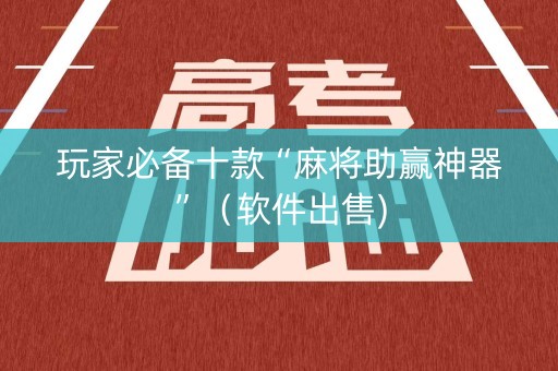 玩家必备十款“麻将助赢神器”（软件出售)