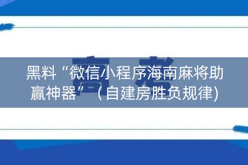 黑料“微信小程序海南麻将助赢神器”（自建房胜负规律)
