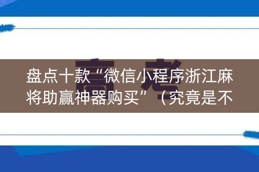 盘点十款“微信小程序浙江麻将助赢神器购买”（究竟是不是有挂)