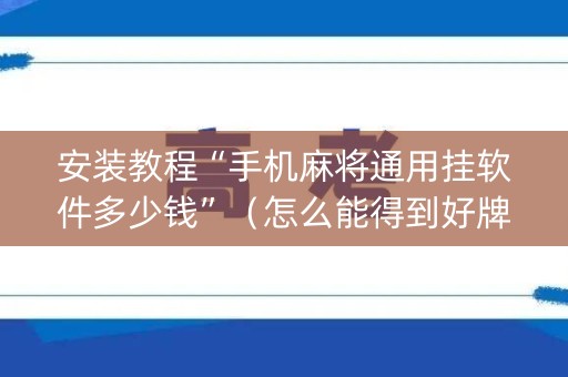 安装教程“手机麻将通用挂软件多少钱”（怎么能得到好牌)