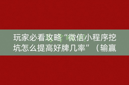 玩家必看攻略“微信小程序挖坑怎么提高好牌几率”（输赢有什么规律)