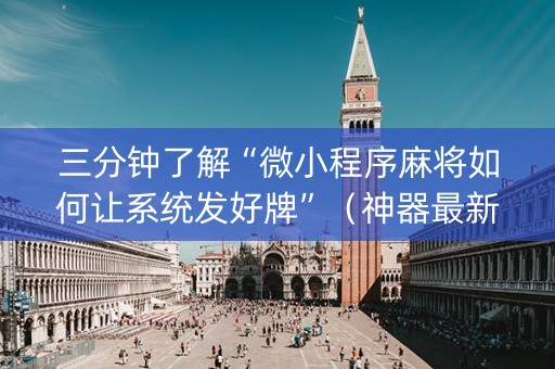 三分钟了解“微小程序麻将如何让系统发好牌”（神器最新免费)