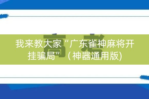 我来教大家“广东雀神麻将开挂骗局”（神器通用版)
