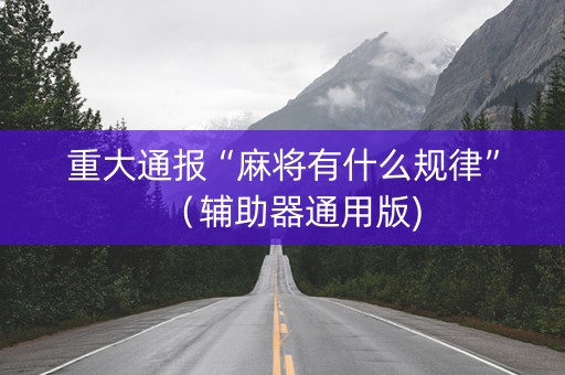 重大通报“麻将有什么规律”（辅助器通用版)