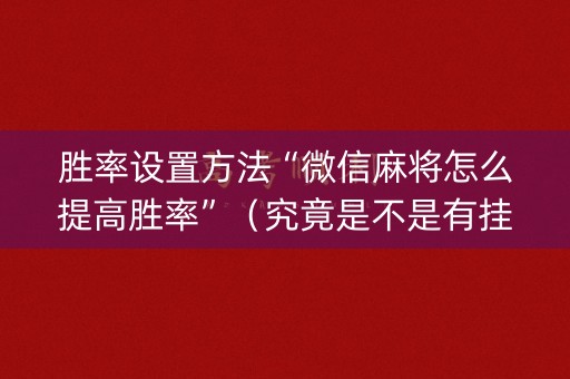 胜率设置方法“微信麻将怎么提高胜率”（究竟是不是有挂)
