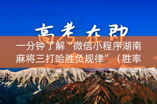 一分钟了解“微信小程序湖南麻将三打哈胜负规律”（胜率到哪调)