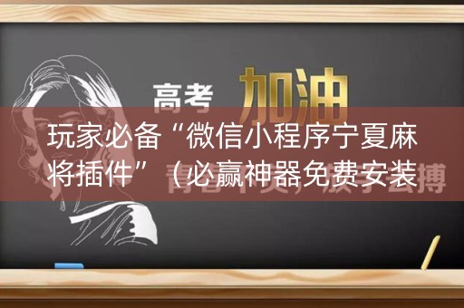 玩家必备“微信小程序宁夏麻将插件”（必赢神器免费安装)