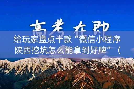 给玩家盘点十款“微信小程序陕西挖坑怎么能拿到好牌”（骗局大揭秘)