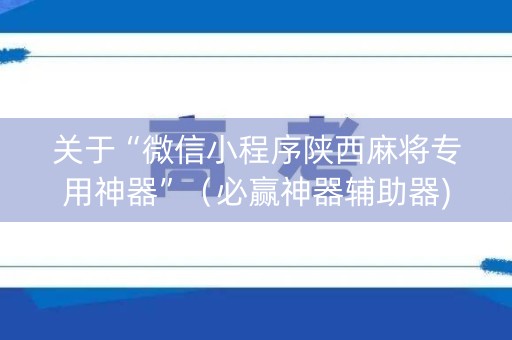 关于“微信小程序陕西麻将专用神器”（必赢神器辅助器)