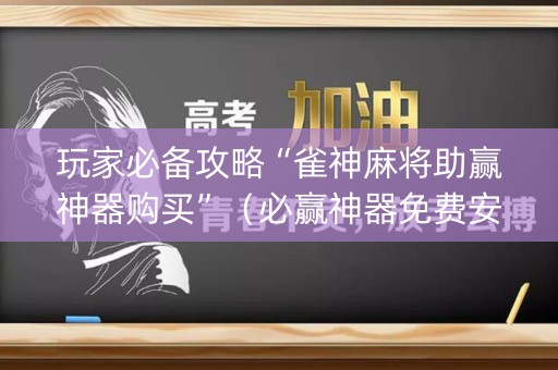玩家必备攻略“雀神麻将助赢神器购买”（必赢神器免费安装)