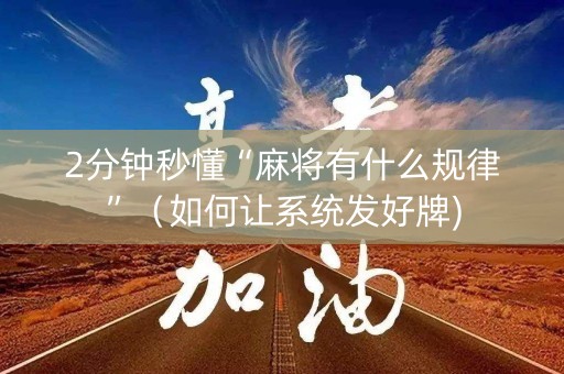 2分钟秒懂“麻将有什么规律”（如何让系统发好牌)