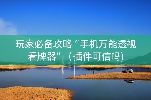 玩家必备攻略“手机万能透视看牌器”（插件可信吗)