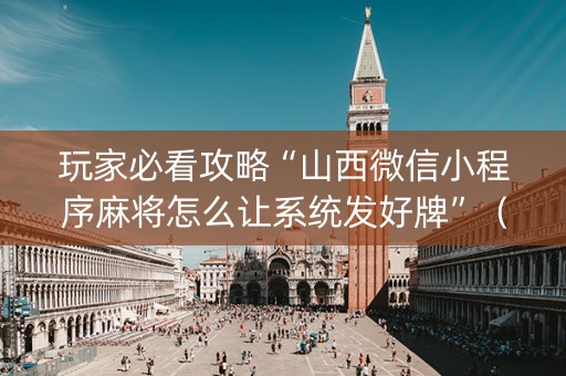 玩家必看攻略“山西微信小程序麻将怎么让系统发好牌”（怎么控制输赢)